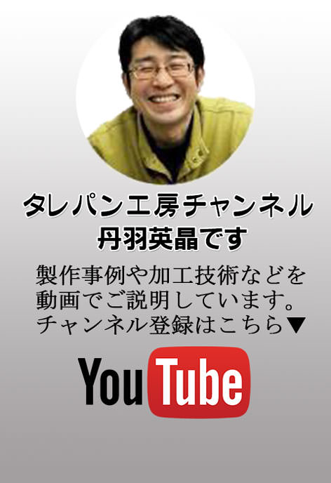 タレパン工房チャンネル、丹羽英晶です。制作事例や加工技術などを動画でご説明しています。チャンネル登録はこちら！