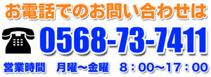 電話でのお問い合わせは、0568-73-7411。営業時間は月曜～金曜、8時～17時です。